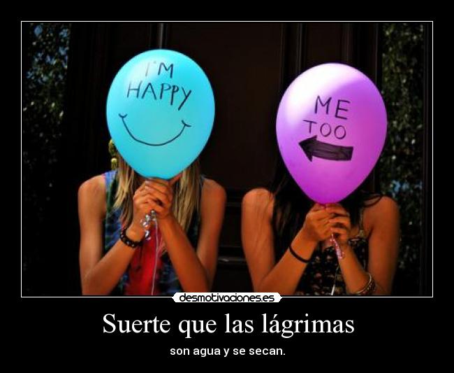 Suerte que las lágrimas - son agua y se secan.