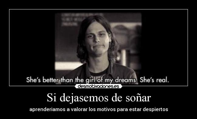 Si dejasemos de soñar - aprenderiamos a valorar los motivos para estar despiertos