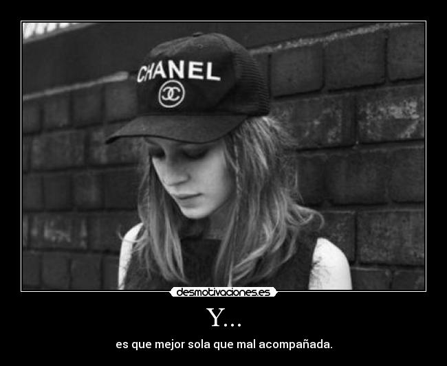 Y... - es que mejor sola que mal acompañada.