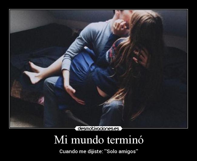 Mi mundo terminó - Cuando me dijiste: Solo amigos