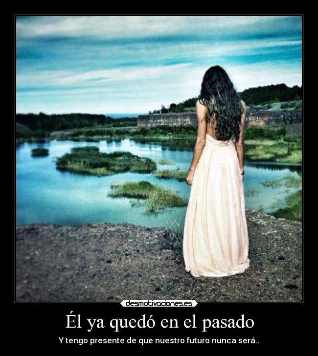 Él ya quedó en el pasado - Y tengo presente de que nuestro futuro nunca será..