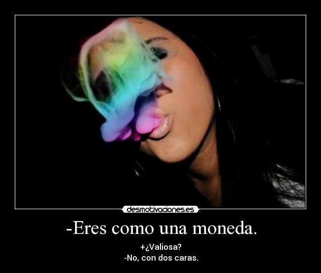 -Eres como una moneda. - +¿Valiosa?
-No, con dos caras.