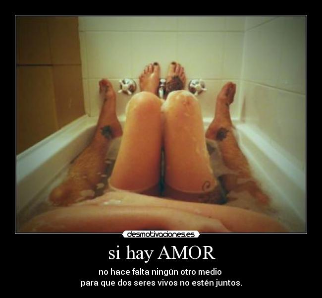 si hay AMOR - no hace falta ningún otro medio
para que dos seres vivos no estén juntos.