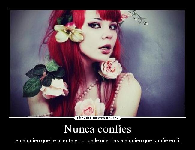 Nunca confíes - en alguien que te mienta y nunca le mientas a alguien que confíe en ti.