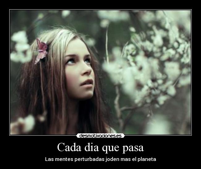 Cada dia que pasa - Las mentes perturbadas joden mas el planeta