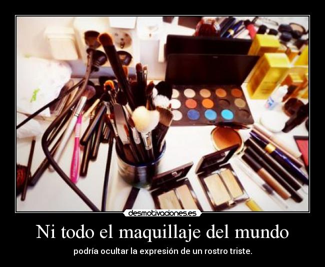 Ni todo el maquillaje del mundo - podría ocultar la expresión de un rostro triste.