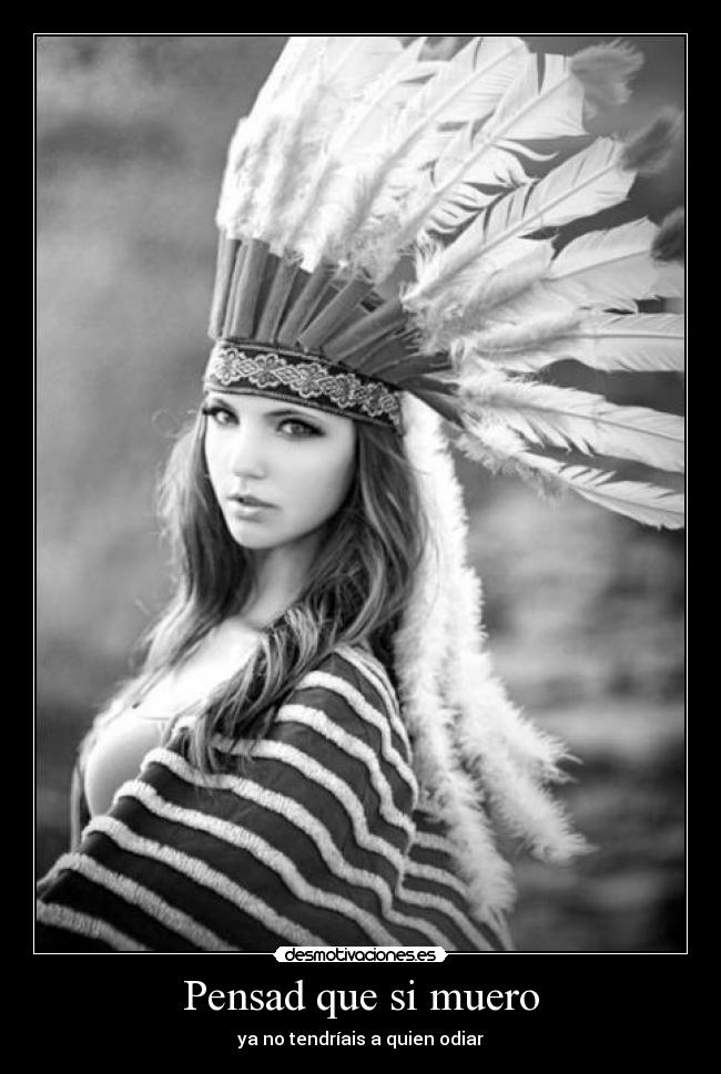 Pensad que si muero - ya no tendríais a quien odiar