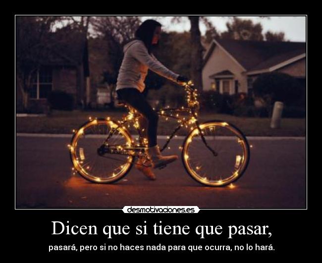 Dicen que si tiene que pasar, -