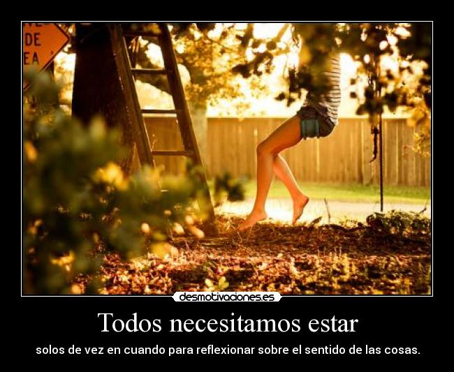 Todos necesitamos estar - solos de vez en cuando para reflexionar sobre el sentido de las cosas.