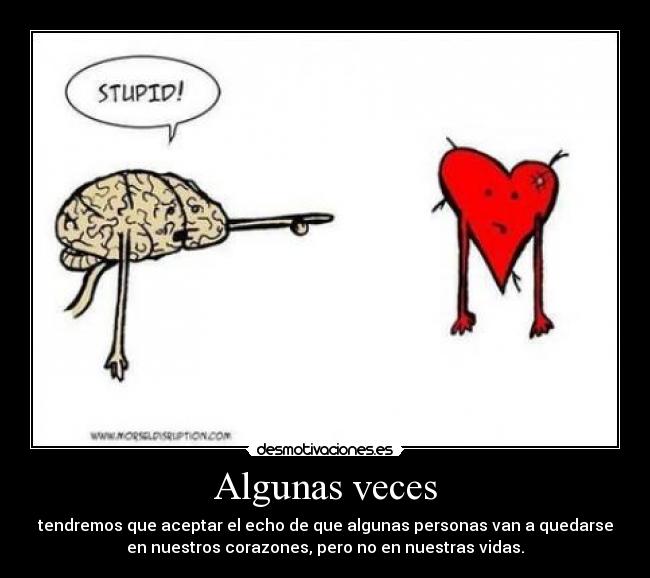 Algunas veces - tendremos que aceptar el echo de que algunas personas van a quedarse
en nuestros corazones, pero no en nuestras vidas.