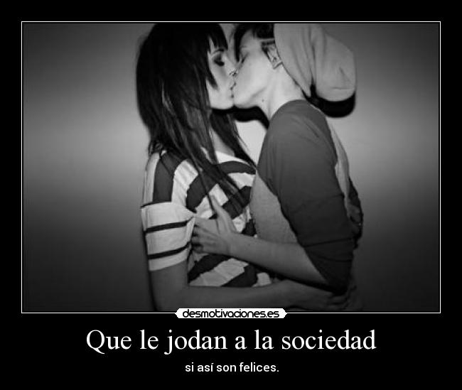 Que le jodan a la sociedad - si así son felices.