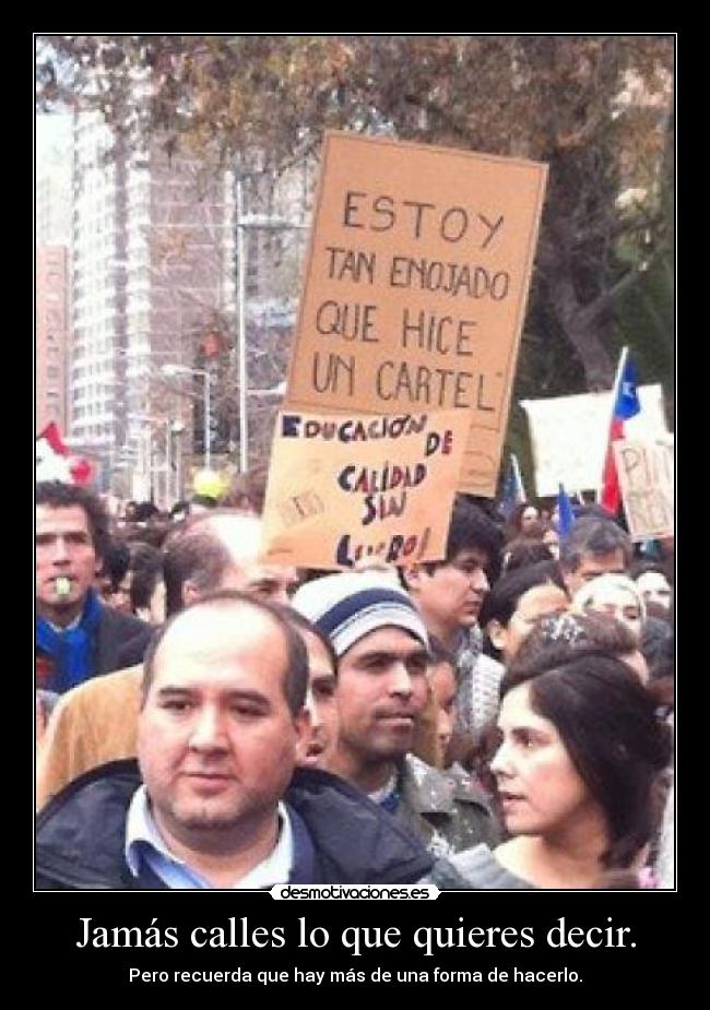 Jamás calles lo que quieres decir. - Pero recuerda que hay más de una forma de hacerlo.