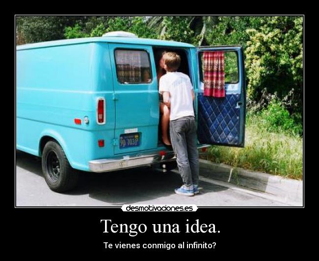 Tengo una idea. - Te vienes conmigo al infinito?
