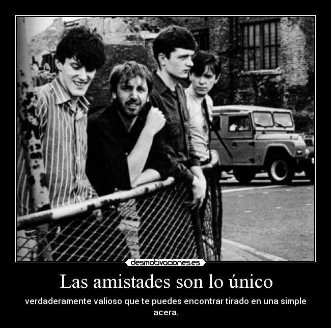 Las amistades son lo único - verdaderamente valioso que te puedes encontrar tirado en una simple acera.