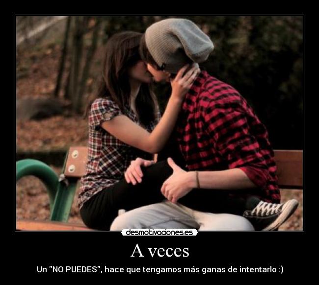 A veces - Un NO PUEDES, hace que tengamos más ganas de intentarlo :)