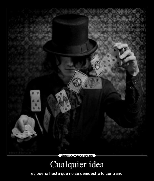 Cualquier idea - es buena hasta que no se demuestra lo contrario.