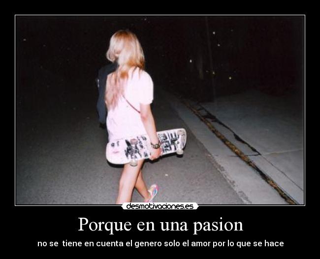 Porque en una pasion - no se tiene en cuenta el genero solo el amor por lo que se hace