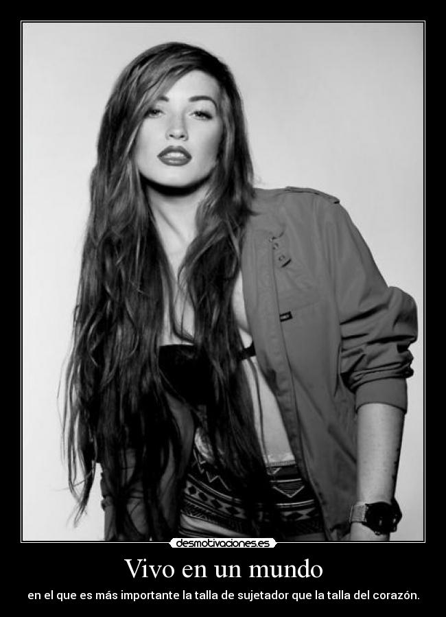 Vivo en un mundo - en el que es más importante la talla de sujetador que la talla del corazón.