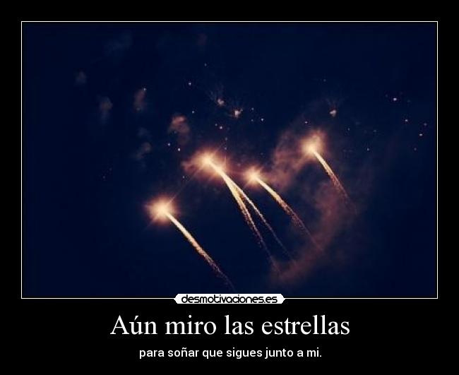 Aún miro las estrellas - para soñar que sigues junto a mi.