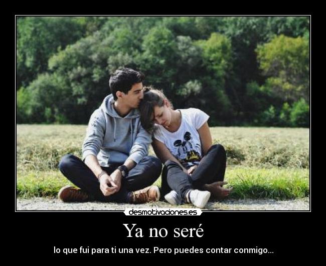 Ya no seré - lo que fui para ti una vez. Pero puedes contar conmigo...