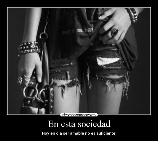 En esta sociedad - Hoy en día ser amable no es suficiente.