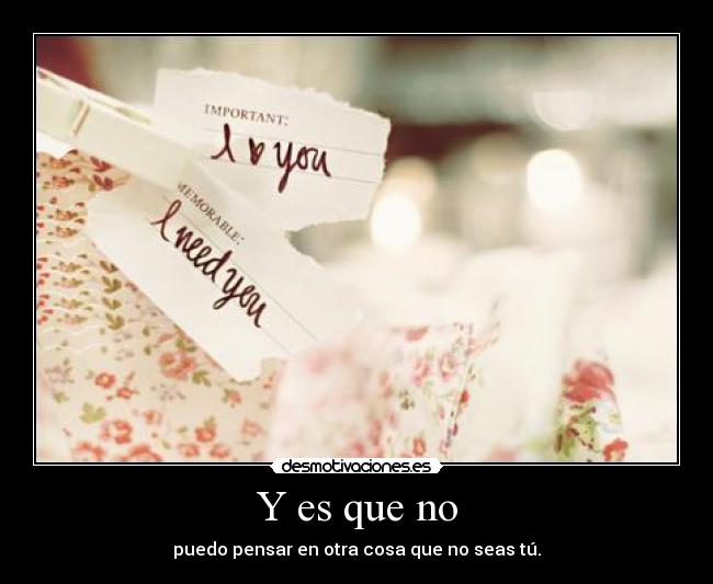 Y es que no - puedo pensar en otra cosa que no seas tú.