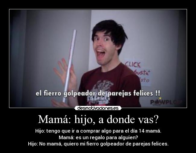 Mamá: hijo, a donde vas? -