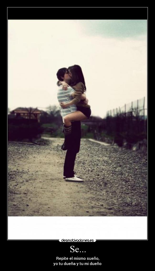 Se... - Repite el mismo sueño,
yo tu dueña y tu mi dueño♥