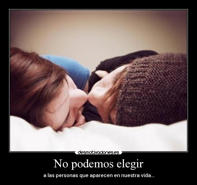 No podemos elegir - a las personas que aparecen en nuestra vida...