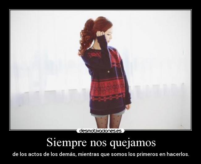 Siempre nos quejamos - de los actos de los demás, mientras que somos los primeros en hacerlos.