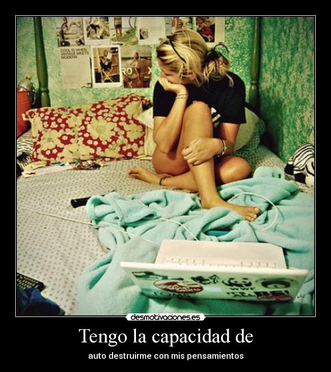 Tengo la capacidad de - auto destruirme con mis pensamientos
