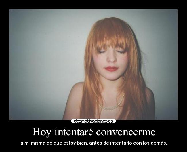 Hoy intentaré convencerme - a mi misma de que estoy bien, antes de intentarlo con los demás.