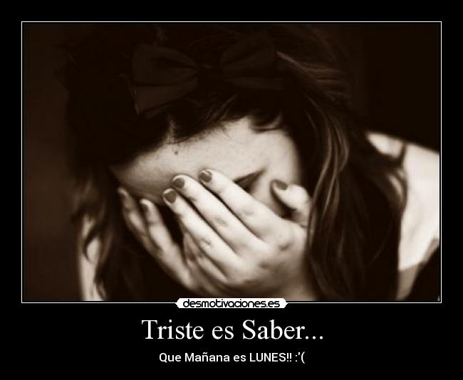 Triste es Saber... - Que Mañana es LUNES!! :(