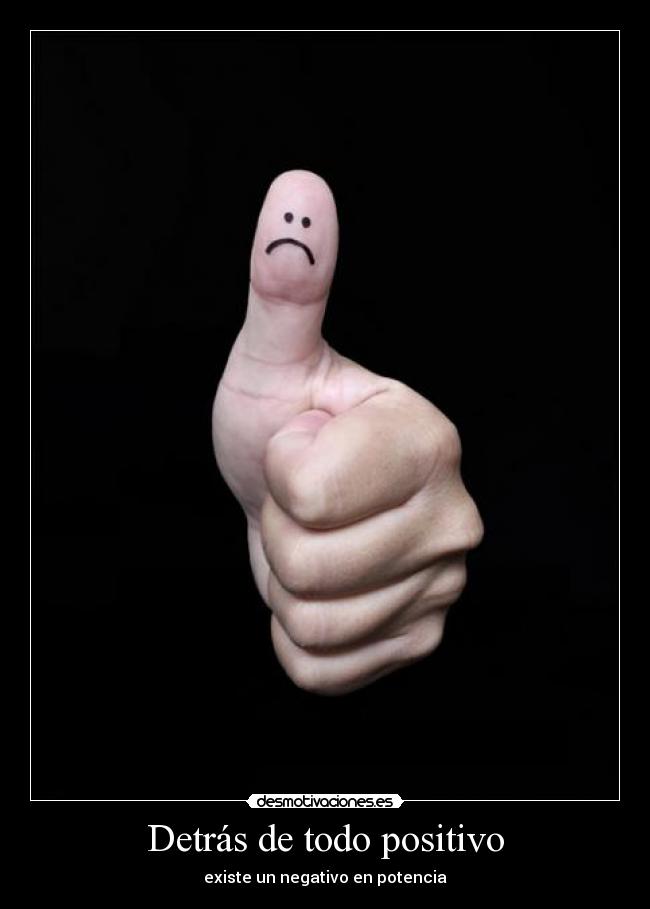 Detrás de todo positivo - existe un negativo en potencia