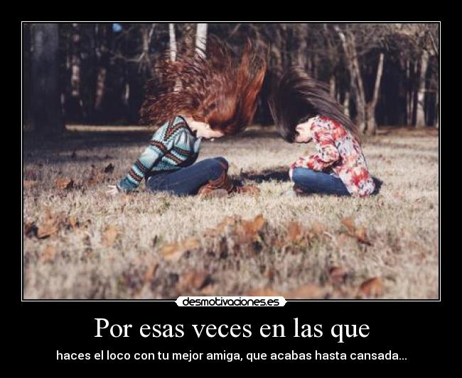 Por esas veces en las que - haces el loco con tu mejor amiga, que acabas hasta cansada...