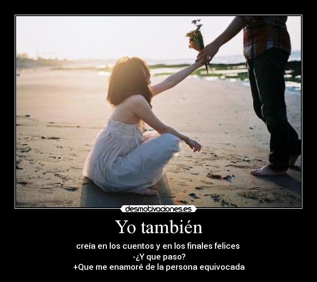 Yo también - creía en los cuentos y en los finales felices
-¿Y que paso?
+Que me enamoré de la persona equivocada