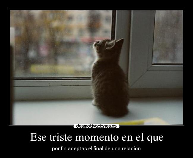 Ese triste momento en el que - por fin aceptas el final de una relación.
