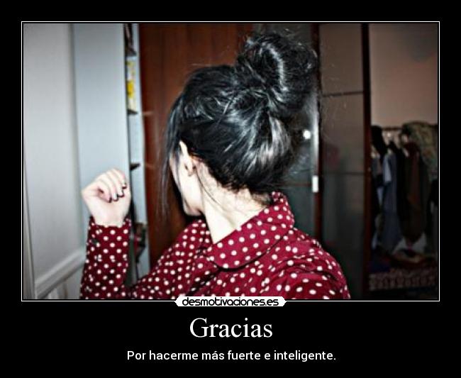 Gracias - Por hacerme más fuerte e inteligente.