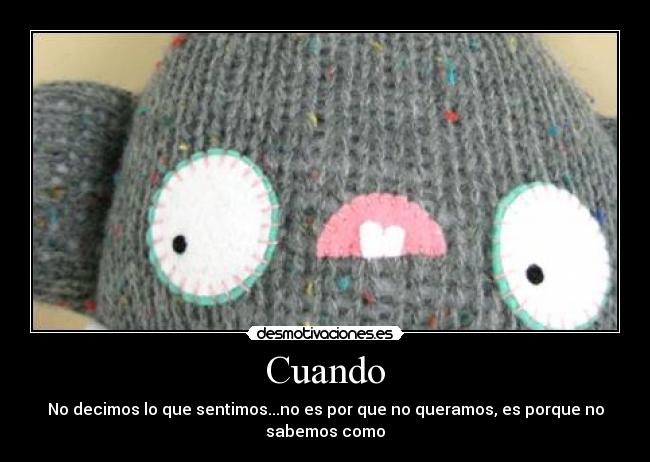 Cuando - No decimos lo que sentimos...no es por que no queramos, es porque no
sabemos como