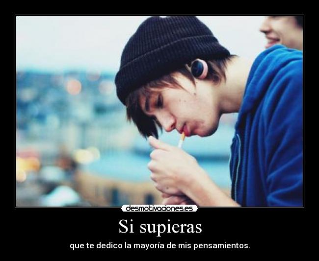 Si supieras - que te dedico la mayoría de mis pensamientos.