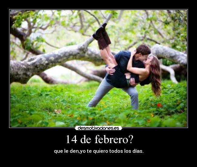 14 de febrero? - que le den,yo te quiero todos los días.
 ♥