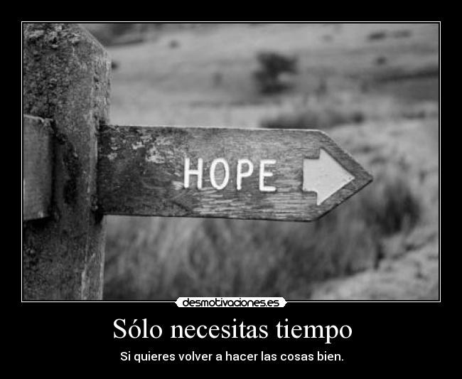 Sólo necesitas tiempo - Si quieres volver a hacer las cosas bien.