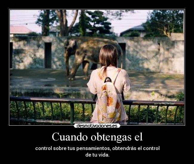 Cuando obtengas el - control sobre tus pensamientos, obtendrás el control
de tu vida.