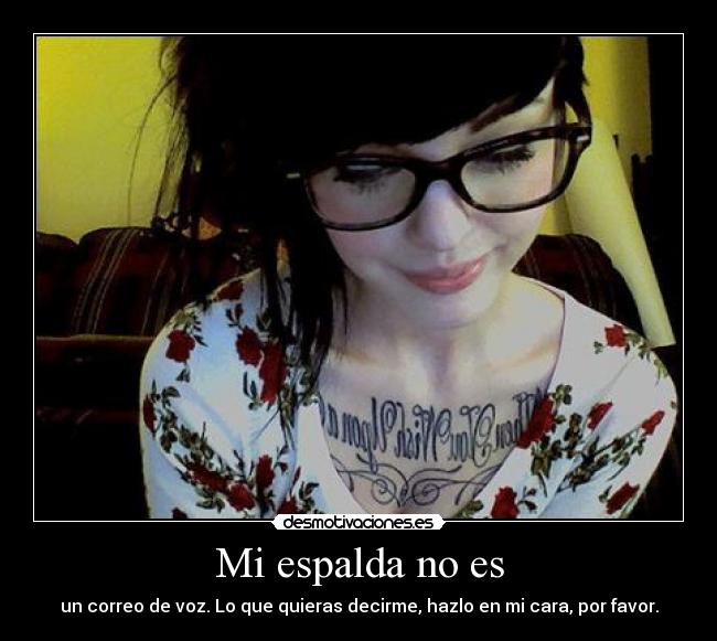 Mi espalda no es - un correo de voz. Lo que quieras decirme, hazlo en mi cara, por favor.