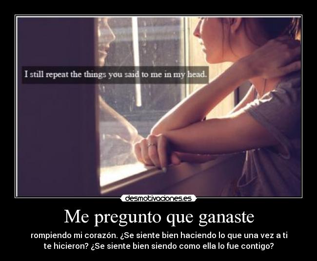 Me pregunto que ganaste - rompiendo mi corazón. ¿Se siente bien haciendo lo que una vez a ti
te hicieron? ¿Se siente bien siendo como ella lo fue contigo?