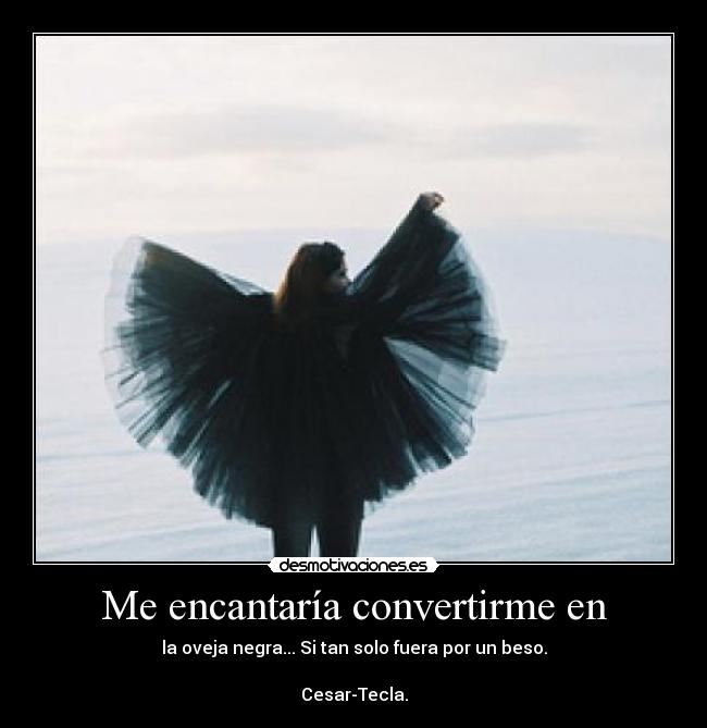 Me encantaría convertirme en - la oveja negra... Si tan solo fuera por un beso.

Cesar-Tecla.