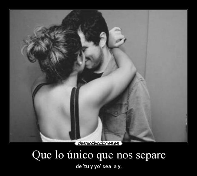 Que lo único que nos separe - de tu y yo sea la y.