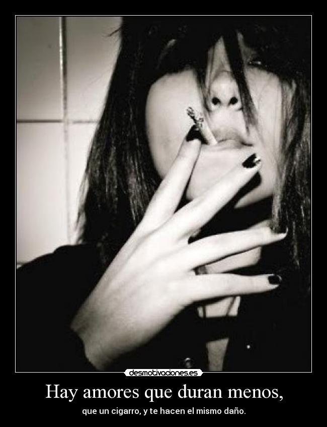 Hay amores que duran menos, - que un cigarro, y te hacen el mismo daño.