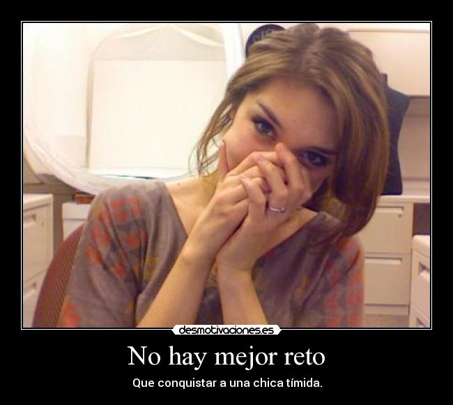 No hay mejor reto - Que conquistar a una chica tímida.