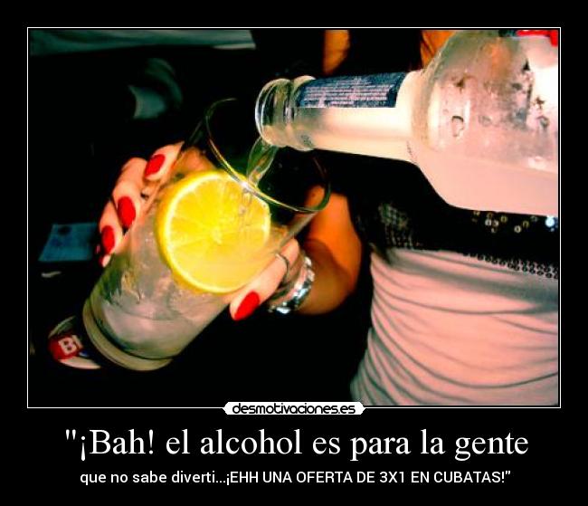 ¡Bah! el alcohol es para la gente -